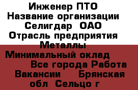 Инженер ПТО › Название организации ­ Селигдар, ОАО › Отрасль предприятия ­ Металлы › Минимальный оклад ­ 100 000 - Все города Работа » Вакансии   . Брянская обл.,Сельцо г.